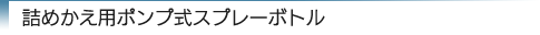 詰めかえ用ポンプ式スプレーボトル