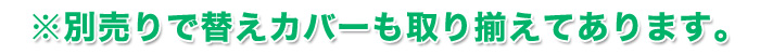 別売りで替えカバーも取り揃えてあります。